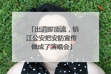 出道即顶流，镇江公安把安防宣传做成了演唱会